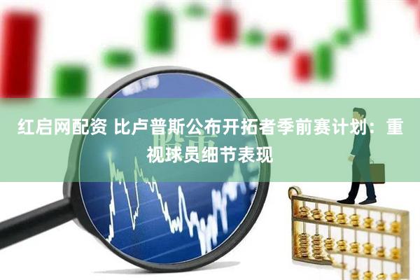 红启网配资 比卢普斯公布开拓者季前赛计划：重视球员细节表现
